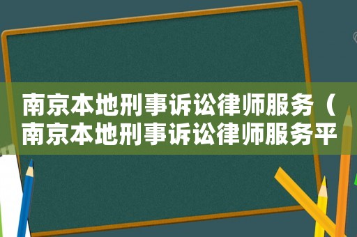 南京本地刑事訴訟律師服務（南京本地刑事訴訟律師服務平臺）