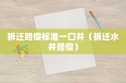 拆遷賠償標(biāo)準(zhǔn)一口井（拆遷水井賠償）