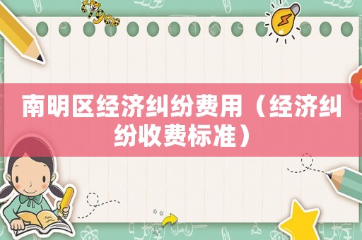 南明區(qū)經(jīng)濟糾紛費用（經(jīng)濟糾紛收費標(biāo)準(zhǔn)）