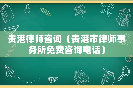 貴港律師咨詢（貴港市律師事務(wù)所免費咨詢電話）