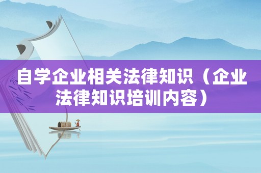 自學企業相關法律知識（企業法律知識培訓內容）