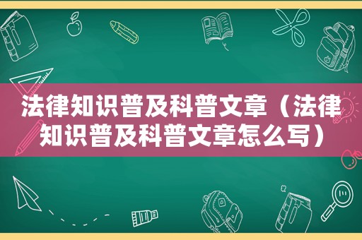 法律知識普及科普文章（法律知識普及科普文章怎么寫）