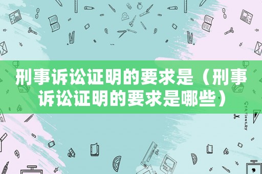 刑事訴訟證明的要求是（刑事訴訟證明的要求是哪些）