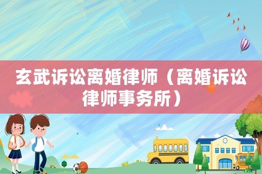 玄武訴訟離婚律師（離婚訴訟律師事務所）