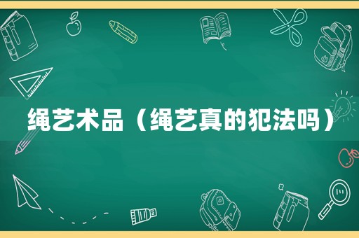 繩藝術品（繩藝真的犯法嗎）