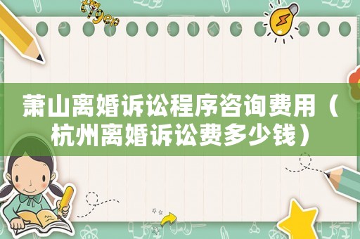 蕭山離婚訴訟程序咨詢費用（杭州離婚訴訟費多少錢）