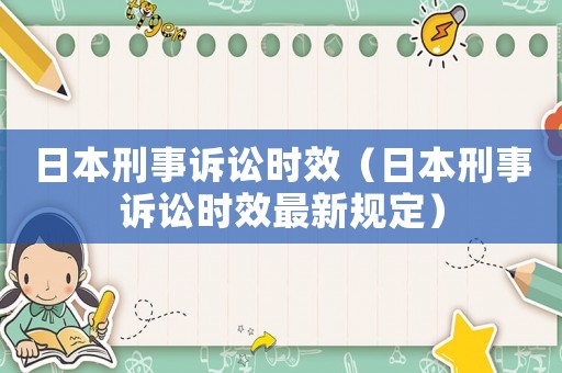 日本刑事訴訟時(shí)效（日本刑事訴訟時(shí)效最新規(guī)定）