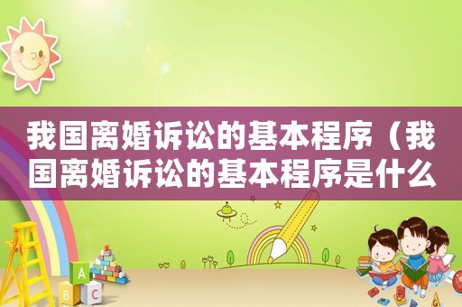 我國離婚訴訟的基本程序（我國離婚訴訟的基本程序是什么）