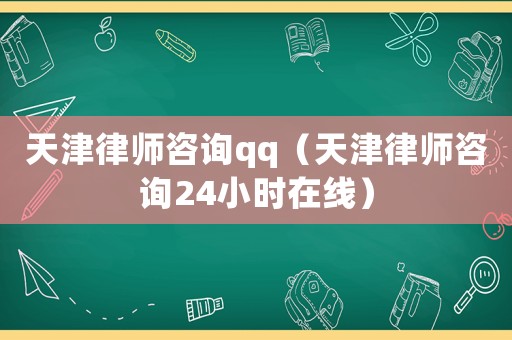 天津律師咨詢qq（天津律師咨詢24小時在線）