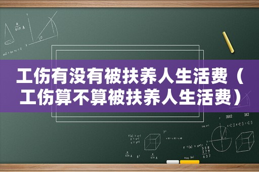 工傷有沒有被扶養人生活費（工傷算不算被扶養人生活費）