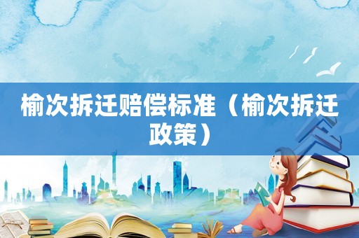 榆次拆遷賠償標準（榆次拆遷政策）