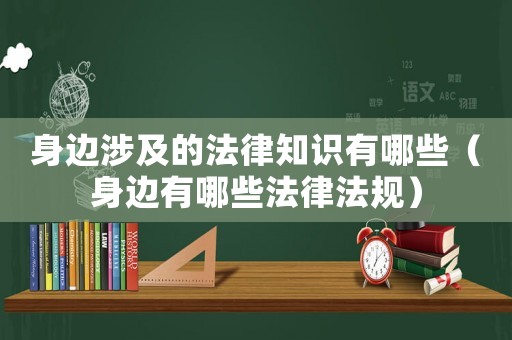 身邊涉及的法律知識有哪些（身邊有哪些法律法規）