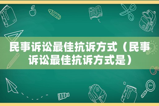 民事訴訟最佳抗訴方式（民事訴訟最佳抗訴方式是）