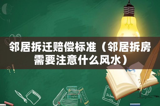 鄰居拆遷賠償標準（鄰居拆房需要注意什么風水）