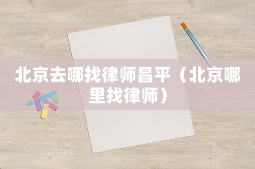 北京去哪找律師昌平（北京哪里找律師）