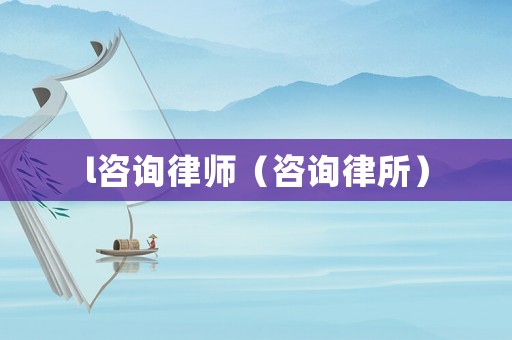 l咨詢律師（咨詢律所）