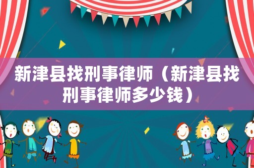 新津縣找刑事律師（新津縣找刑事律師多少錢）