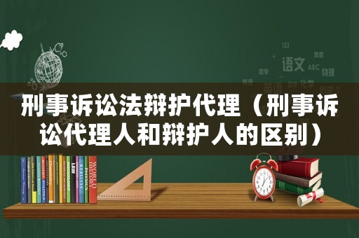 刑事訴訟法辯護代理（刑事訴訟代理人和辯護人的區(qū)別）
