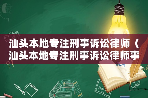 汕頭本地專注刑事訴訟律師（汕頭本地專注刑事訴訟律師事務所）