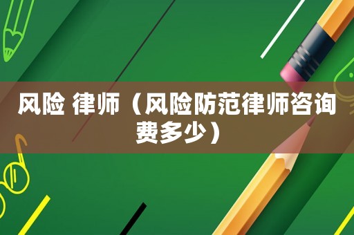 風險 律師（風險防范律師咨詢費多少）