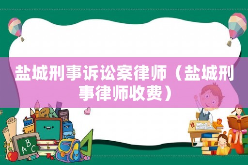 鹽城刑事訴訟案律師（鹽城刑事律師收費）