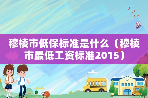 穆棱市低保標準是什么（穆棱市最低工資標準2015）