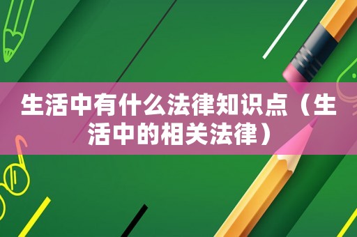 生活中有什么法律知識點（生活中的相關法律）