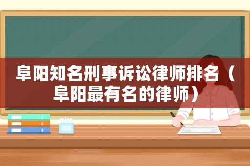 阜陽知名刑事訴訟律師排名（阜陽最有名的律師）