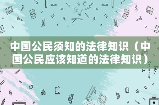 中國公民須知的法律知識（中國公民應該知道的法律知識）