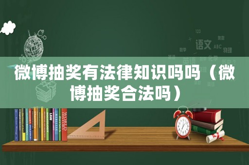 微博抽獎(jiǎng)有法律知識(shí)嗎嗎（微博抽獎(jiǎng)合法嗎）