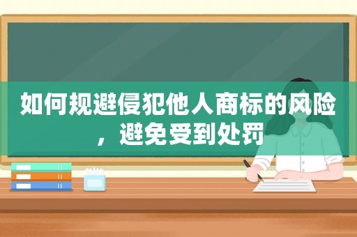 如何規避侵犯他人商標的風險，避免受到處罰