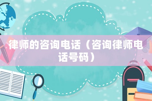 律師的咨詢電話（咨詢律師電話號碼）