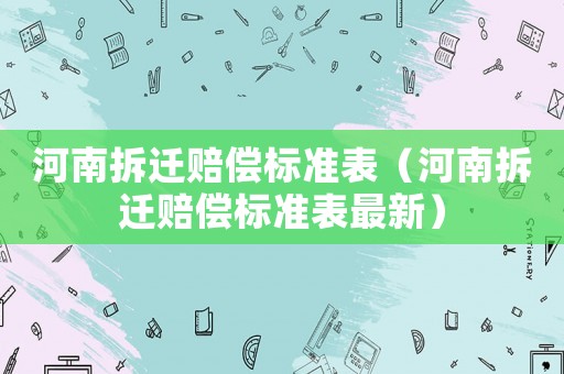 河南拆遷賠償標(biāo)準(zhǔn)表（河南拆遷賠償標(biāo)準(zhǔn)表最新）