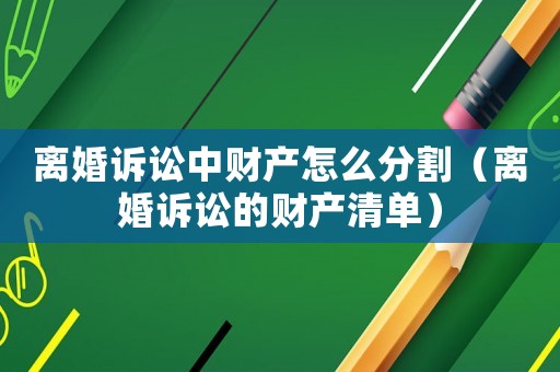 離婚訴訟中財產(chǎn)怎么分割（離婚訴訟的財產(chǎn)清單）