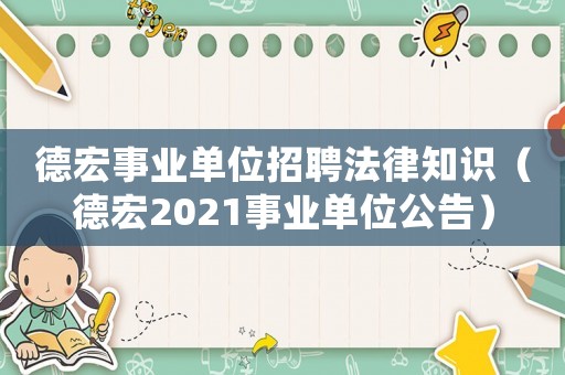 德宏事業單位招聘法律知識（德宏2021事業單位公告）