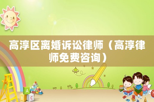 高淳區離婚訴訟律師（高淳律師免費咨詢）