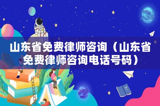 山東省免費律師咨詢（山東省免費律師咨詢電話號碼）