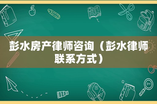 彭水房產(chǎn)律師咨詢（彭水律師聯(lián)系方式）
