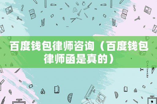 百度錢包律師咨詢（百度錢包律師函是真的）