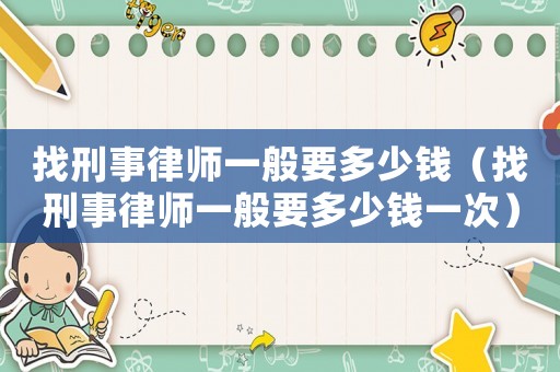 找刑事律師一般要多少錢（找刑事律師一般要多少錢一次）