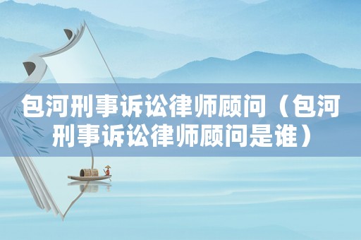 包河刑事訴訟律師顧問（包河刑事訴訟律師顧問是誰）