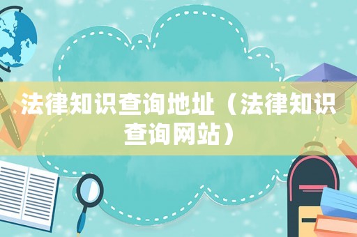 法律知識查詢地址（法律知識查詢網站）