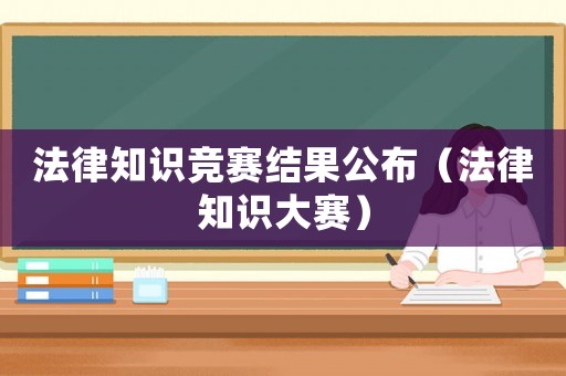 法律知識競賽結果公布（法律知識大賽）