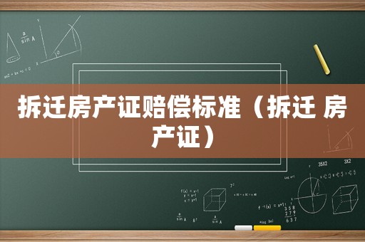 拆遷房產證賠償標準（拆遷 房產證）
