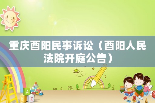 重慶酉陽民事訴訟（酉陽人民法院開庭公告）