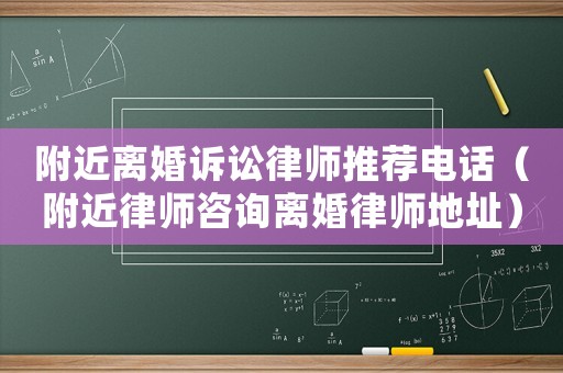 附近離婚訴訟律師推薦電話（附近律師咨詢離婚律師地址）
