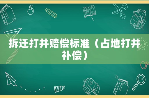 拆遷打井賠償標準（占地打井補償）