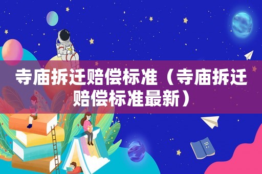 寺廟拆遷賠償標(biāo)準(zhǔn)（寺廟拆遷賠償標(biāo)準(zhǔn)最新）