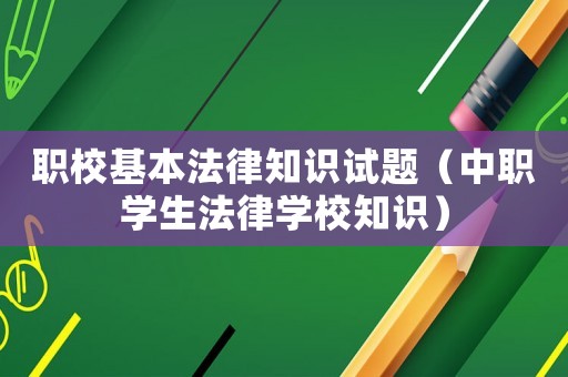 職校基本法律知識試題（中職學生法律學校知識）