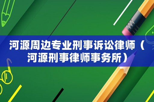 河源周邊專業刑事訴訟律師（河源刑事律師事務所）